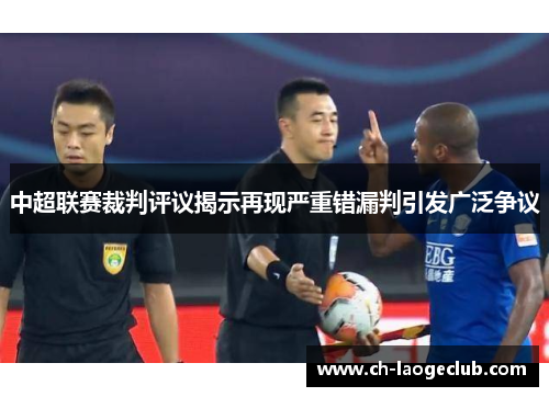 中超联赛裁判评议揭示再现严重错漏判引发广泛争议 中超联赛裁判评议揭示再现严重错漏判引发广泛争议