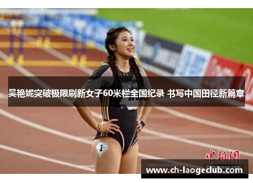 吴艳妮突破极限刷新女子60米栏全国纪录 书写中国田径新篇章 吴艳妮突破极限刷新女子60米栏全国纪录 书写中国田径新篇章