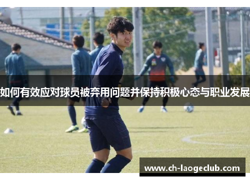 如何有效应对球员被弃用问题并保持积极心态与职业发展 如何有效应对球员被弃用问题并保持积极心态与职业发展