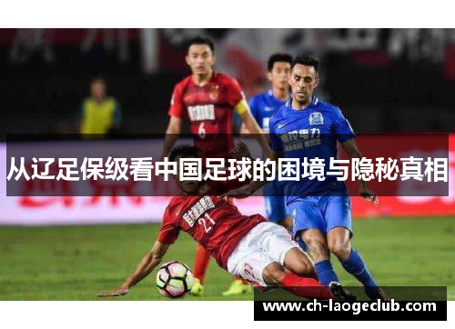 从辽足保级看中国足球的困境与隐秘真相 从辽足保级看中国足球的困境与隐秘真相