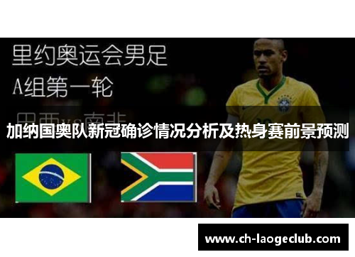 加纳国奥队新冠确诊情况分析及热身赛前景预测 加纳国奥队新冠确诊情况分析及热身赛前景预测