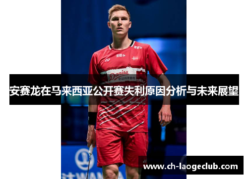 安赛龙在马来西亚公开赛失利原因分析与未来展望