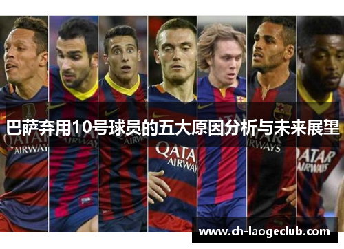 巴萨弃用10号球员的五大原因分析与未来展望