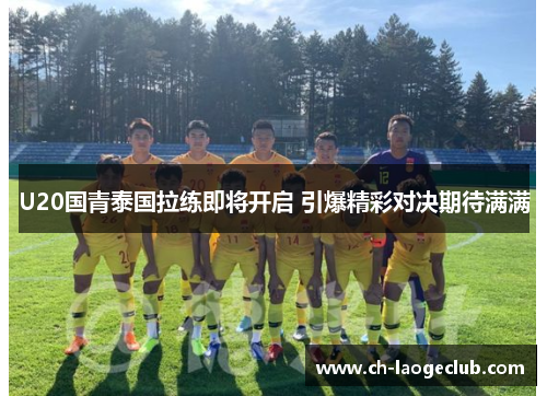 U20国青泰国拉练即将开启 引爆精彩对决期待满满