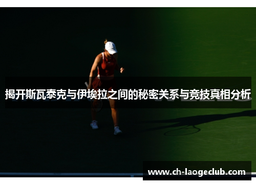 揭开斯瓦泰克与伊埃拉之间的秘密关系与竞技真相分析 揭开斯瓦泰克与伊埃拉之间的秘密关系与竞技真相分析