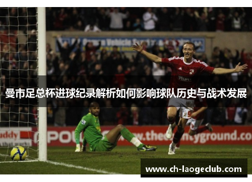 曼市足总杯进球纪录解析如何影响球队历史与战术发展