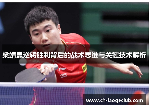 梁靖崑逆转胜利背后的战术思维与关键技术解析 梁靖崑逆转胜利背后的战术思维与关键技术解析