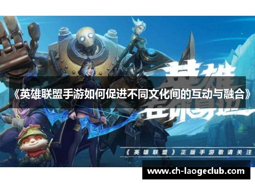 《英雄联盟手游如何促进不同文化间的互动与融合》