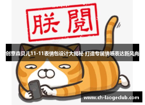 创意森贝儿11-11表情包设计大揭秘 打造专属情感表达新风尚