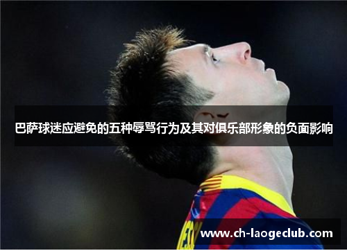 巴萨球迷应避免的五种辱骂行为及其对俱乐部形象的负面影响 巴萨球迷应避免的五种辱骂行为及其对俱乐部形象的负面影响