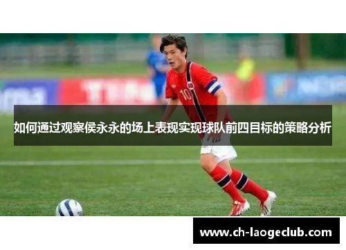 如何通过观察侯永永的场上表现实现球队前四目标的策略分析