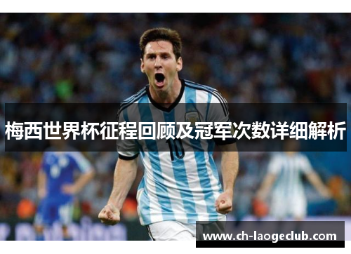 梅西世界杯征程回顾及冠军次数详细解析