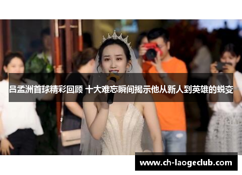 吕孟洲首球精彩回顾 十大难忘瞬间揭示他从新人到英雄的蜕变