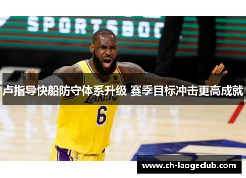 卢指导快船防守体系升级 赛季目标冲击更高成就
