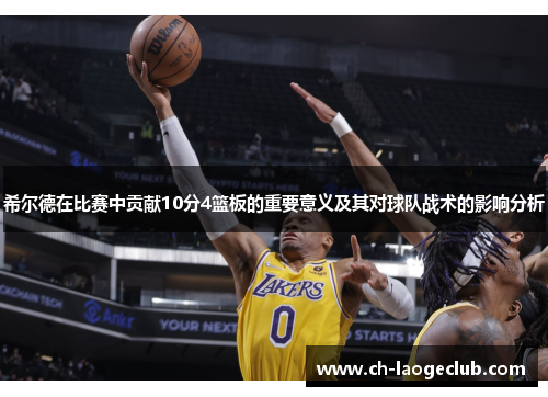 希尔德在比赛中贡献10分4篮板的重要意义及其对球队战术的影响分析