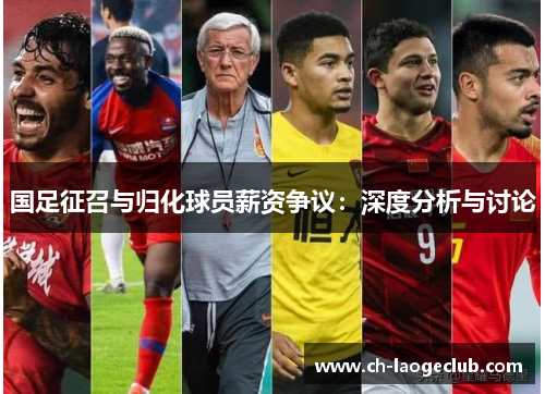 国足征召与归化球员薪资争议:深度分析与讨论 国足征召与归化球员薪资争议:深度分析与讨论