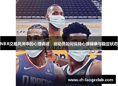 NBA交易风波中的心理调适：运动员如何保持心理健康与稳定状态