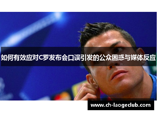 如何有效应对C罗发布会口误引发的公众困惑与媒体反应