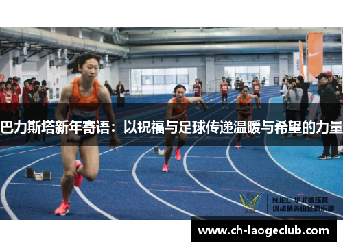 巴力斯塔新年寄语:以祝福与足球传递温暖与希望的力量 巴力斯塔新年寄语:以祝福与足球传递温暖与希望的力量
