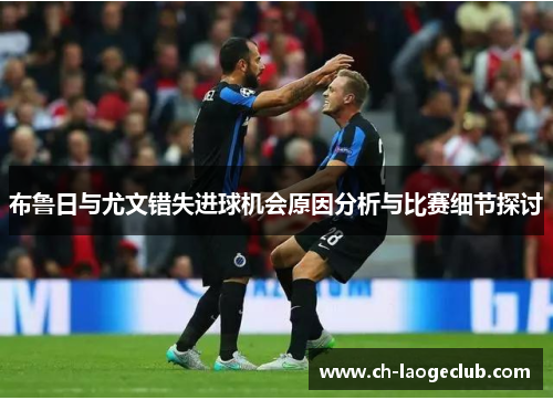 布鲁日与尤文错失进球机会原因分析与比赛细节探讨 布鲁日与尤文错失进球机会原因分析与比赛细节探讨