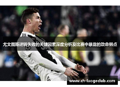 尤文图斯逆转失败的关键因素深度分析及比赛中暴露的致命弱点 尤文图斯逆转失败的关键因素深度分析及比赛中暴露的致命弱点