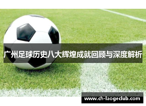 广州足球历史八大辉煌成就回顾与深度解析