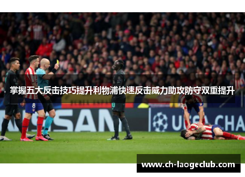 掌握五大反击技巧提升利物浦快速反击威力助攻防守双重提升