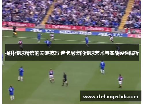 提升传球精度的关键技巧 迪卡尼奥的传球艺术与实战经验解析