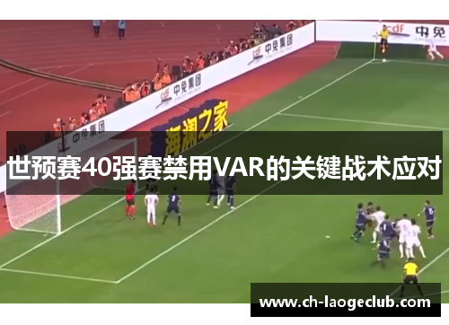 世预赛40强赛禁用VAR的关键战术应对