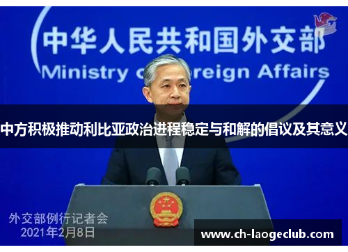 中方积极推动利比亚政治进程稳定与和解的倡议及其意义