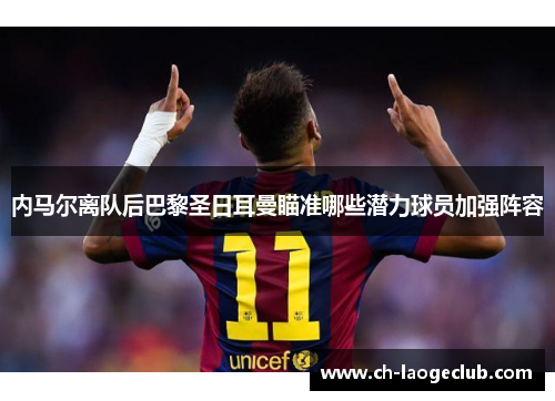 内马尔离队后巴黎圣日耳曼瞄准哪些潜力球员加强阵容
