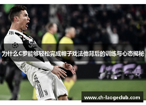 为什么C罗能够轻松完成帽子戏法他背后的训练与心态揭秘