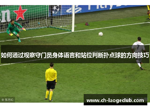 如何通过观察守门员身体语言和站位判断扑点球的方向技巧 如何通过观察守门员身体语言和站位判断扑点球的方向技巧
