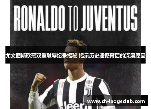 尤文图斯欧冠双重耻辱纪录揭秘 揭示历史遗憾背后的深层原因