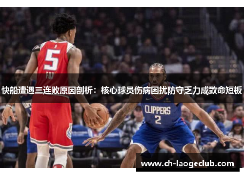 快船遭遇三连败原因剖析:核心球员伤病困扰防守乏力成致命短板 快船遭遇三连败原因剖析:核心球员伤病困扰防守乏力成致命短板