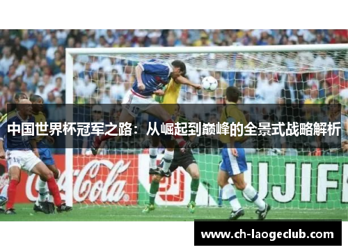 中国世界杯冠军之路：从崛起到巅峰的全景式战略解析