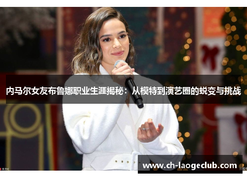 内马尔女友布鲁娜职业生涯揭秘：从模特到演艺圈的蜕变与挑战