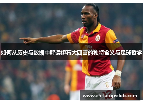 如何从历史与数据中解读伊布大四喜的独特含义与足球哲学