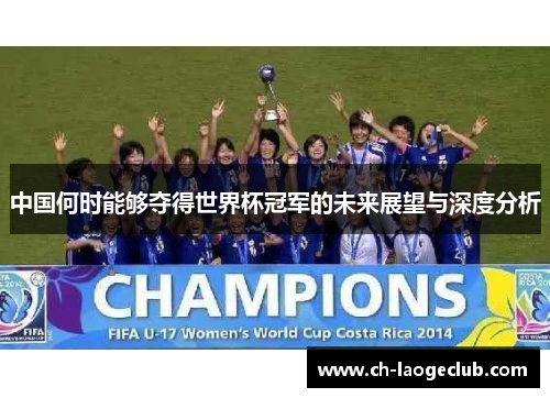 中国何时能够夺得世界杯冠军的未来展望与深度分析