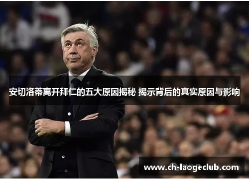 安切洛蒂离开拜仁的五大原因揭秘 揭示背后的真实原因与影响