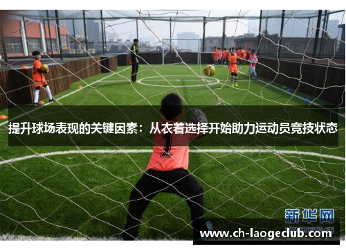 提升球场表现的关键因素：从衣着选择开始助力运动员竞技状态