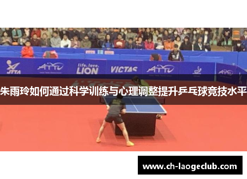 朱雨玲如何通过科学训练与心理调整提升乒乓球竞技水平 朱雨玲如何通过科学训练与心理调整提升乒乓球竞技水平