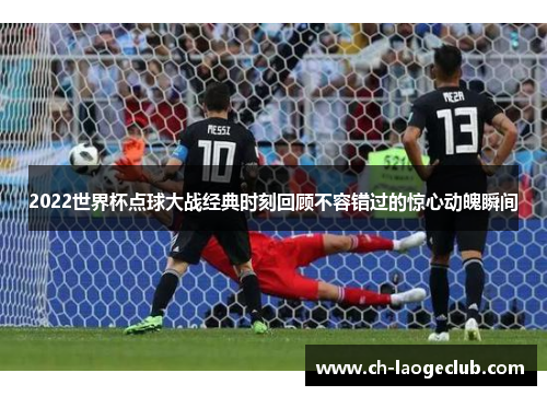 2022世界杯点球大战经典时刻回顾不容错过的惊心动魄瞬间