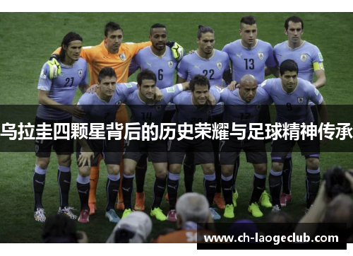乌拉圭四颗星背后的历史荣耀与足球精神传承