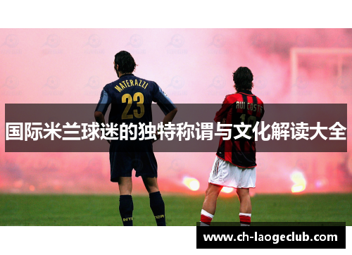 国际米兰球迷的独特称谓与文化解读大全