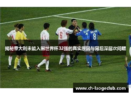 揭秘意大利未能入围世界杯32强的真实原因与背后深层次问题 揭秘意大利未能入围世界杯32强的真实原因与背后深层次问题
