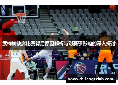 武桐桐缺席比赛背后原因解析与对赛事影响的深入探讨 武桐桐缺席比赛背后原因解析与对赛事影响的深入探讨