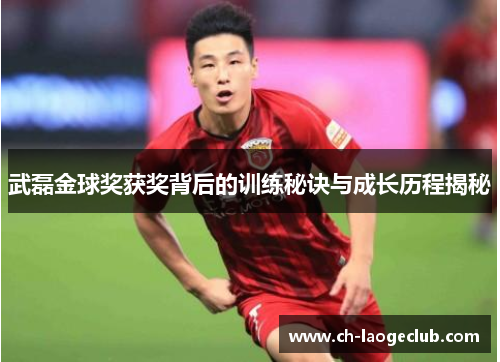 武磊金球奖获奖背后的训练秘诀与成长历程揭秘 武磊金球奖获奖背后的训练秘诀与成长历程揭秘