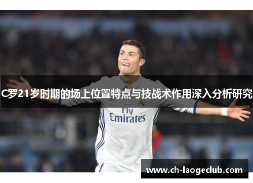 C罗21岁时期的场上位置特点与技战术作用深入分析研究