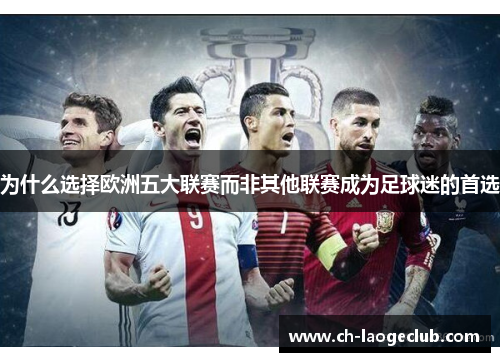 为什么选择欧洲五大联赛而非其他联赛成为足球迷的首选 为什么选择欧洲五大联赛而非其他联赛成为足球迷的首选